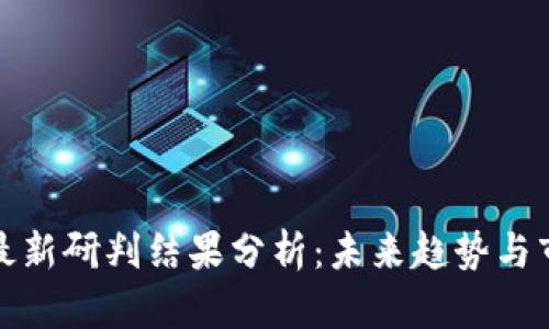 区块链最新研判结果分析：未来趋势与市场机会