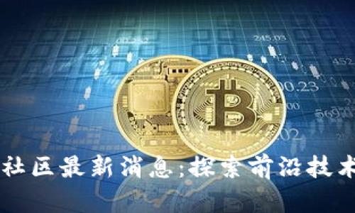 区块链天涯社区最新消息：探索前沿技术与实践应用
