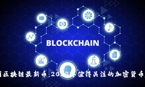 币圈区块链最新币：2023年值得关注的加密货币趋势