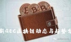 最新GEC区块链动态与趋势分析