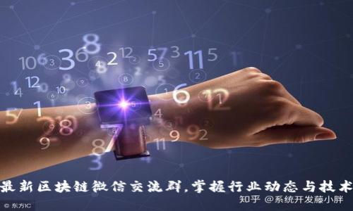加入最新区块链微信交流群，掌握行业动态与技术趋势