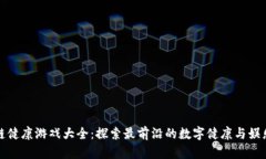 区块链健康游戏大全：探索最前沿的数字健康与