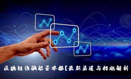 区块链诈骗能否举报？最新渠道与措施解析