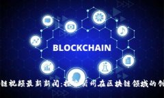 忻州区块链视频最新新闻：探索忻州在区块链领