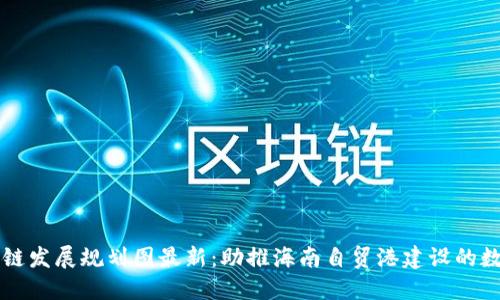 三亚区块链发展规划图最新：助推海南自贸港建设的数字化未来