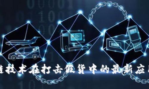 区块链技术在打击假货中的最新应用案例