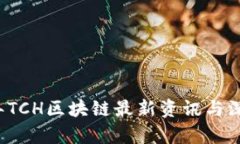 2023年TCH区块链最新资讯与深度分析