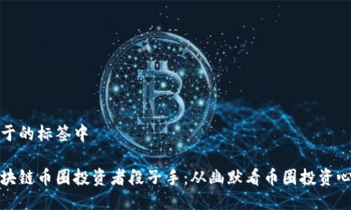 位于的标签中

区块链币圈投资者段子手：从幽默看币圈投资心态