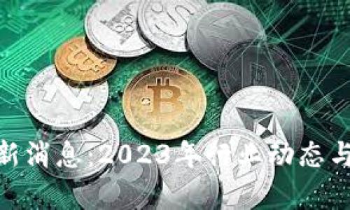 ONO区块链最新消息：2023年行业动态与发展趋势分析